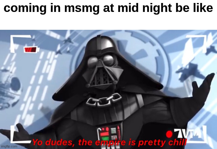 it be chaos when everyone is on/ mark your post nsfw it's a friken rule bro | coming in msmg at mid night be like | image tagged in yo dudes the empire is pretty chill | made w/ Imgflip meme maker