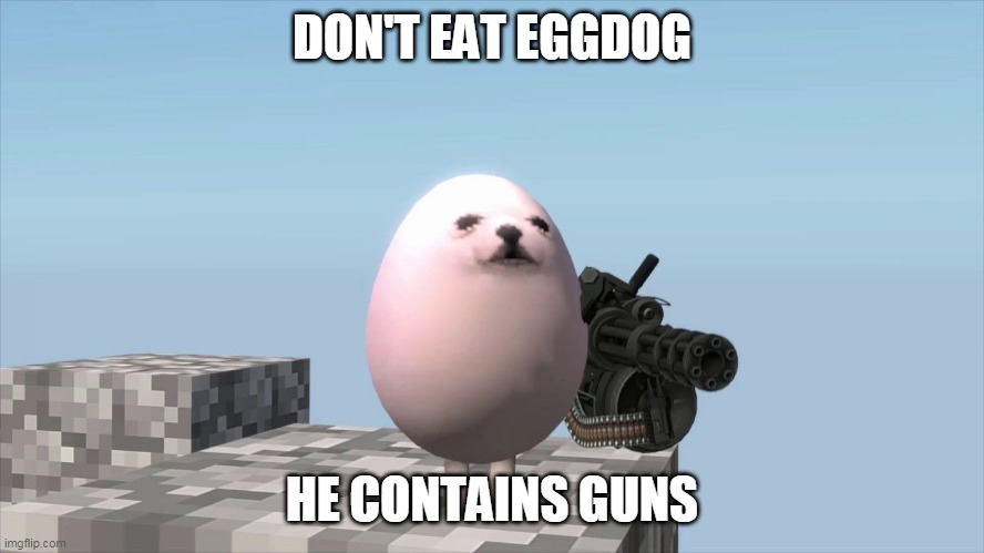 E g g | DON'T EAT EGGDOG HE CONTAINS GUNS | image tagged in e g g | made w/ Imgflip meme maker