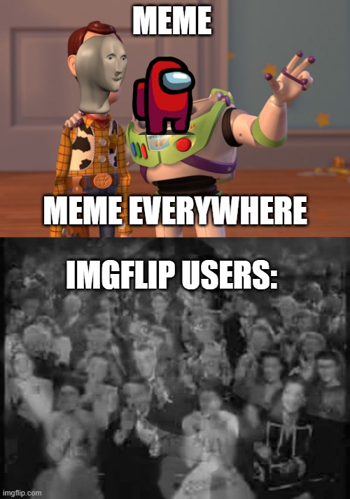sincere words to imgflip users | MEME; MEME EVERYWHERE; IMGFLIP USERS: | image tagged in memes,x x everywhere | made w/ Imgflip meme maker