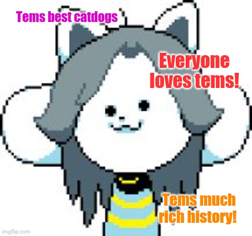 More temmie memes | Tems best catdogs Everyone loves tems! Tems much rich history! | image tagged in temmie format,temmie,undertale | made w/ Imgflip meme maker