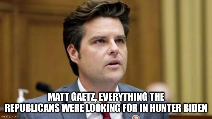 Matt Gaetz | MATT GAETZ, EVERYTHING THE REPUBLICANS WERE LOOKING FOR IN HUNTER BIDEN | image tagged in matt gaetz,pervert,rape,child abuse,depraved | made w/ Imgflip meme maker