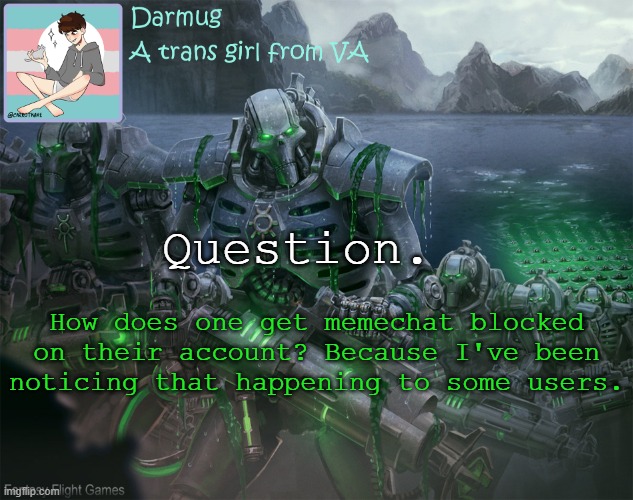 Darmug's announcement template | Question. How does one get memechat blocked on their account? Because I've been noticing that happening to some users. | image tagged in darmug's announcement template | made w/ Imgflip meme maker