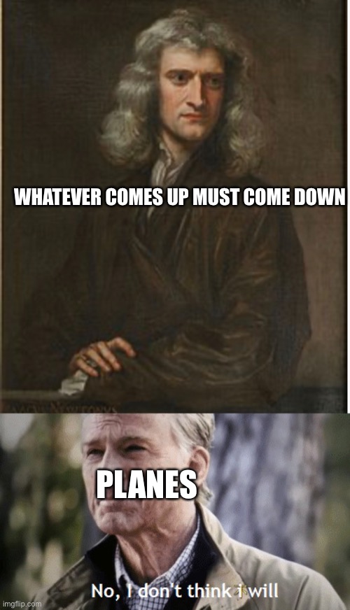 WHATEVER COMES UP MUST COME DOWN; PLANES | image tagged in no i dont think i will | made w/ Imgflip meme maker