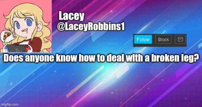 Lacey announcement template | Does anyone know how to deal with a broken leg? | image tagged in lacey announcement template | made w/ Imgflip meme maker