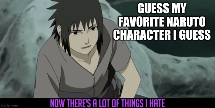 this is probably easy | GUESS MY FAVORITE NARUTO CHARACTER I GUESS | image tagged in there's a lot of things i hate | made w/ Imgflip meme maker