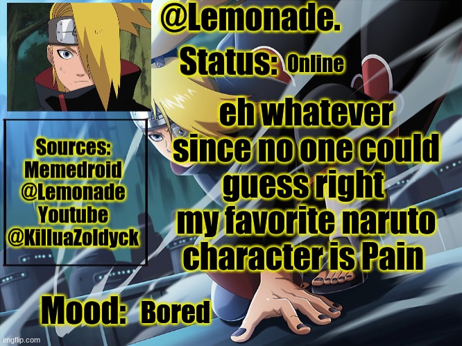 Lemonades deidara announcement | Online; eh whatever since no one could guess right 
my favorite naruto character is Pain; Bored | image tagged in lemonades deidara announcement | made w/ Imgflip meme maker