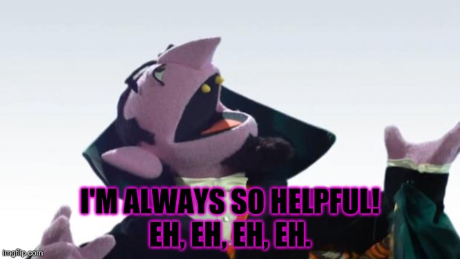 The Count | I'M ALWAYS SO HELPFUL!
EH, EH, EH, EH. | image tagged in the count | made w/ Imgflip meme maker