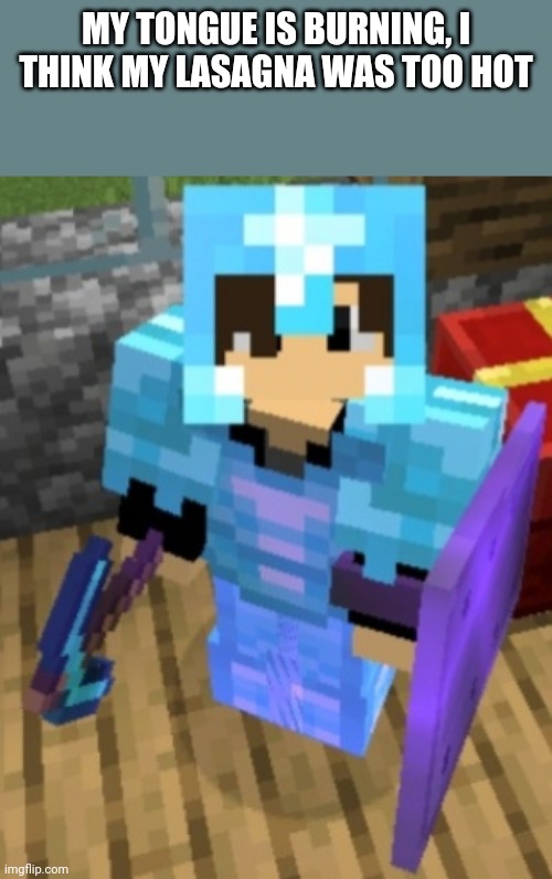 Chrom Ender full diamond | MY TONGUE IS BURNING, I THINK MY LASAGNA WAS TOO HOT | image tagged in chrom ender full diamond | made w/ Imgflip meme maker