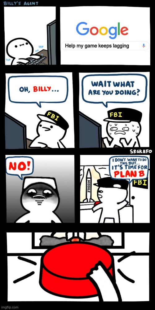 Billy’s FBI agent plan B | Help my game keeps lagging | image tagged in billy s fbi agent plan b | made w/ Imgflip meme maker