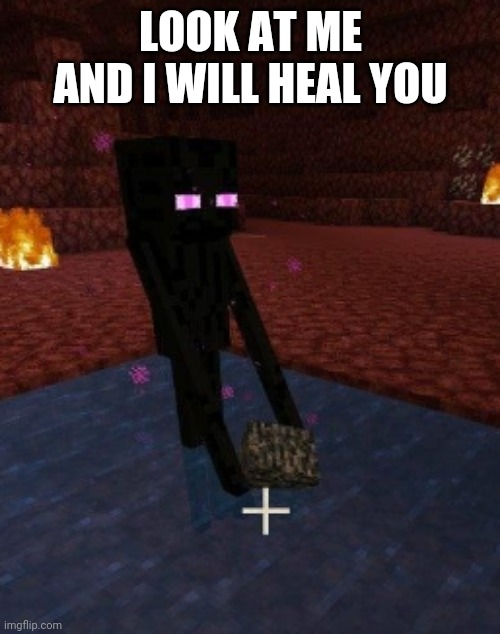 enderman holding bedrock in water in the nether | LOOK AT ME AND I WILL HEAL YOU | image tagged in enderman holding bedrock in water in the nether | made w/ Imgflip meme maker