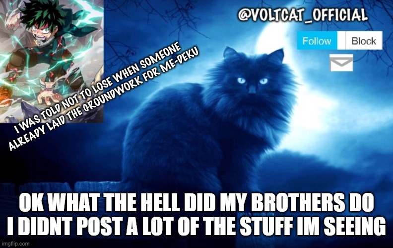 WHAT DID THEY/HIM DO | OK WHAT THE HELL DID MY BROTHERS DO I DIDNT POST A LOT OF THE STUFF IM SEEING | image tagged in voltcat's new template made by oof_calling | made w/ Imgflip meme maker
