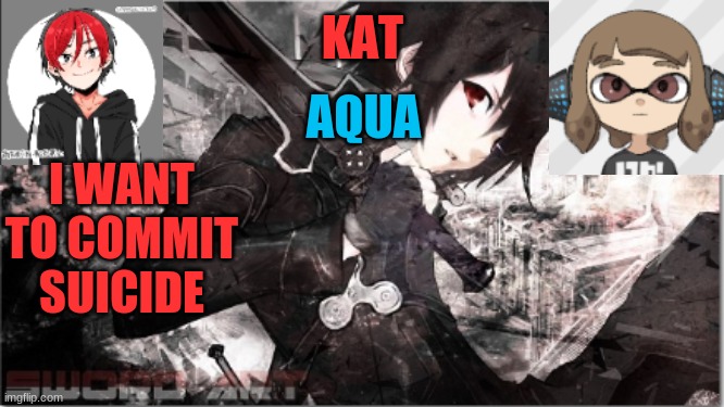 katxaqua | I WANT TO COMMIT SUICIDE | image tagged in katxaqua | made w/ Imgflip meme maker