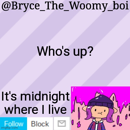 Bryce_The_Woomy_boi's new New NEW announcement template | Who's up? It's midnight where I live | image tagged in bryce_the_woomy_boi's new new new announcement template | made w/ Imgflip meme maker