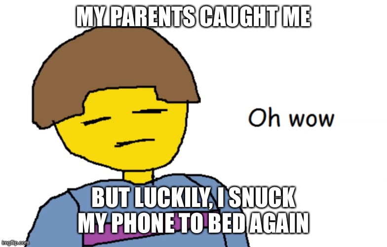 E | MY PARENTS CAUGHT ME; BUT LUCKILY, I SNUCK MY PHONE TO BED AGAIN | image tagged in oh wow | made w/ Imgflip meme maker