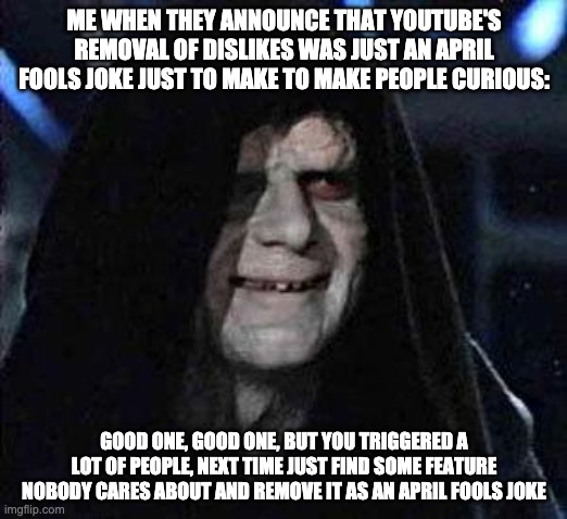 Good Good | ME WHEN THEY ANNOUNCE THAT YOUTUBE'S REMOVAL OF DISLIKES WAS JUST AN APRIL FOOLS JOKE JUST TO MAKE TO MAKE PEOPLE CURIOUS: GOOD ONE, GOOD ON | image tagged in good good | made w/ Imgflip meme maker