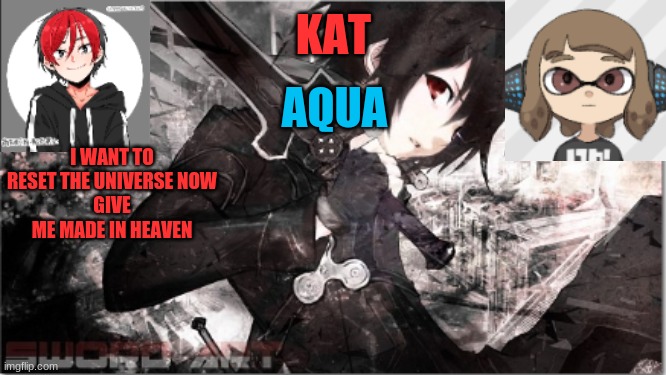 katxaqua | I WANT TO RESET THE UNIVERSE NOW
GIVE ME MADE IN HEAVEN | image tagged in katxaqua | made w/ Imgflip meme maker