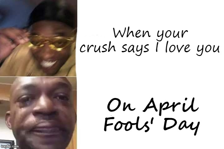 awww | When your crush says I love you; On April Fools' Day | image tagged in gottem sad blank template,crush,april fools,april fools day,april fool's day | made w/ Imgflip meme maker