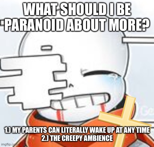 *nervous sweating | WHAT SHOULD I BE PARANOID ABOUT MORE? 1.) MY PARENTS CAN LITERALLY WAKE UP AT ANY TIME
2.) THE CREEPY AMBIENCE | image tagged in after sans with cross | made w/ Imgflip meme maker