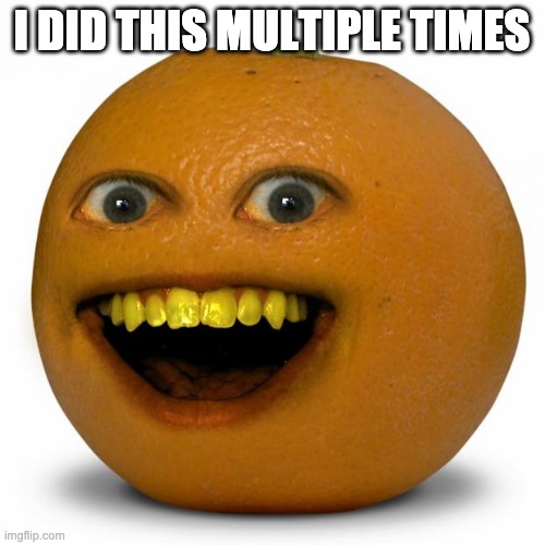 Annoying Orange | I DID THIS MULTIPLE TIMES | image tagged in annoying orange | made w/ Imgflip meme maker