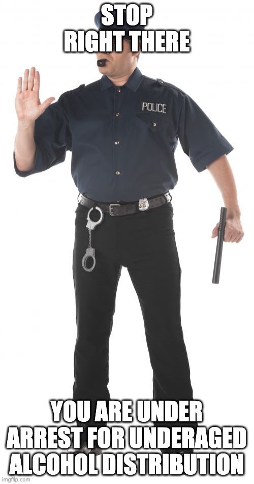 Stop Cop Meme | STOP RIGHT THERE YOU ARE UNDER ARREST FOR UNDERAGED ALCOHOL DISTRIBUTION | image tagged in memes,stop cop | made w/ Imgflip meme maker