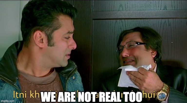 Itni khushi mujhe aaj takes nahi hui | WE ARE NOT REAL TOO | image tagged in itni khushi mujhe aaj takes nahi hui | made w/ Imgflip meme maker