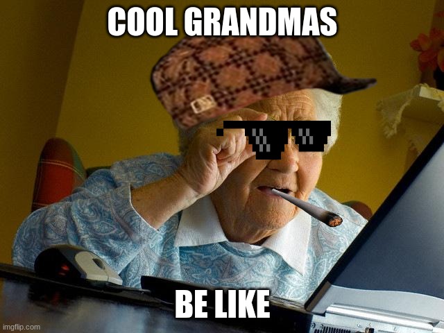 Grandma Finds The Internet | COOL GRANDMAS; BE LIKE | image tagged in memes,grandma finds the internet | made w/ Imgflip meme maker