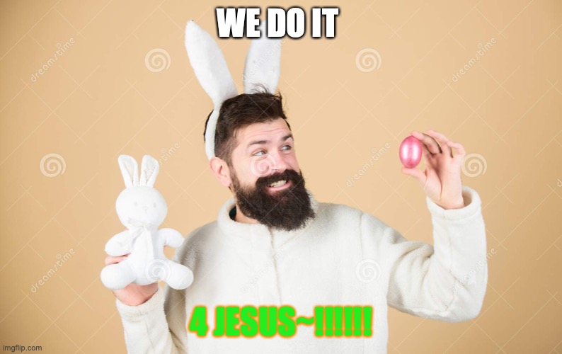 HAPEY EASTTEW | WE DO IT; 4 JESUS~!!!!!! | image tagged in stock photos,easter,jesus | made w/ Imgflip meme maker