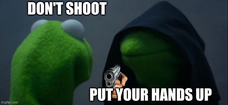 Evil Kermit Meme | DON'T SHOOT; PUT YOUR HANDS UP | image tagged in memes,evil kermit | made w/ Imgflip meme maker