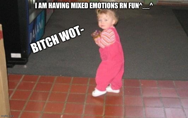 I AM HAVING MIXED EMOTIONS RN FUN^﹏^ | image tagged in lil yachi bitch wot- | made w/ Imgflip meme maker