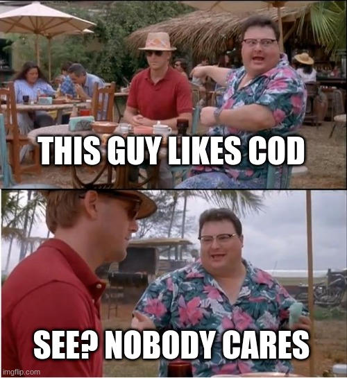 See Nobody Cares | THIS GUY LIKES COD; SEE? NOBODY CARES | image tagged in memes,see nobody cares | made w/ Imgflip meme maker