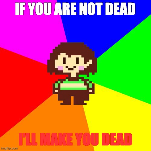 Bad Advice Chara | IF YOU ARE NOT DEAD I'LL MAKE YOU DEAD | image tagged in bad advice chara | made w/ Imgflip meme maker