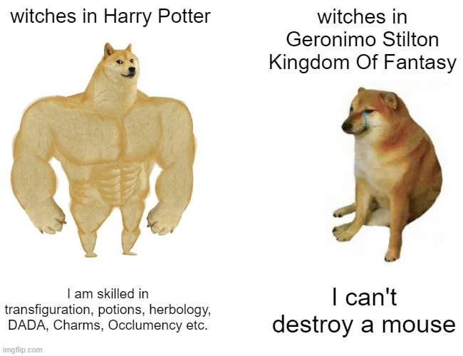Witches go brrrrrr | witches in Harry Potter; witches in Geronimo Stilton Kingdom Of Fantasy; I am skilled in transfiguration, potions, herbology, DADA, Charms, Occlumency etc. I can't destroy a mouse | image tagged in memes,buff doge vs cheems | made w/ Imgflip meme maker