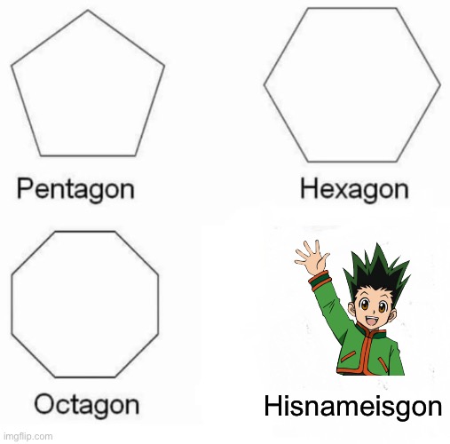 HxH | Hisnameisgon | image tagged in memes,pentagon hexagon octagon | made w/ Imgflip meme maker