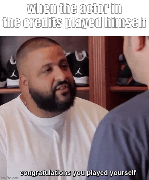 movie | when the actor in the credits played himself | image tagged in congratulations you played yourself | made w/ Imgflip meme maker