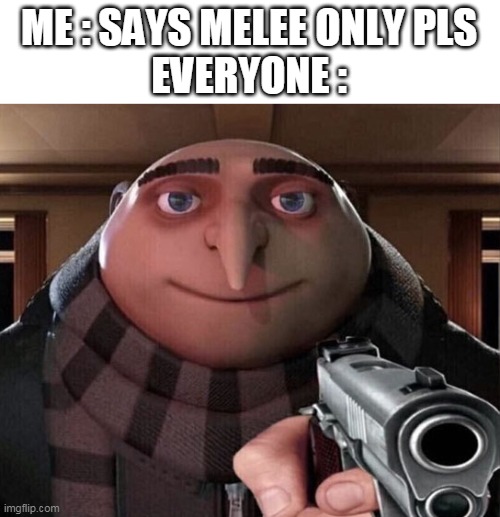 MELEE ONLY PLS 1V1 ME | ME : SAYS MELEE ONLY PLS
EVERYONE : | image tagged in gru gun | made w/ Imgflip meme maker