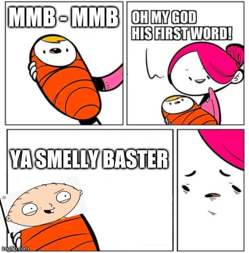 why... | MMB - MMB; YA SMELLY BASTER | image tagged in omg his first word | made w/ Imgflip meme maker