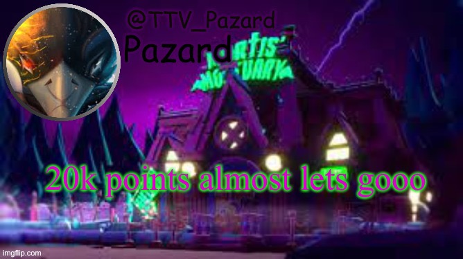 TTV_Pazard | 20k points almost lets gooo | image tagged in ttv_pazard | made w/ Imgflip meme maker