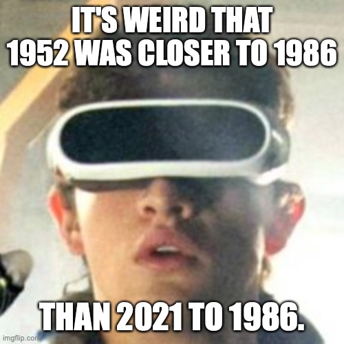 80's | IT'S WEIRD THAT 1952 WAS CLOSER TO 1986; THAN 2021 TO 1986. | image tagged in cool fool,80's | made w/ Imgflip meme maker