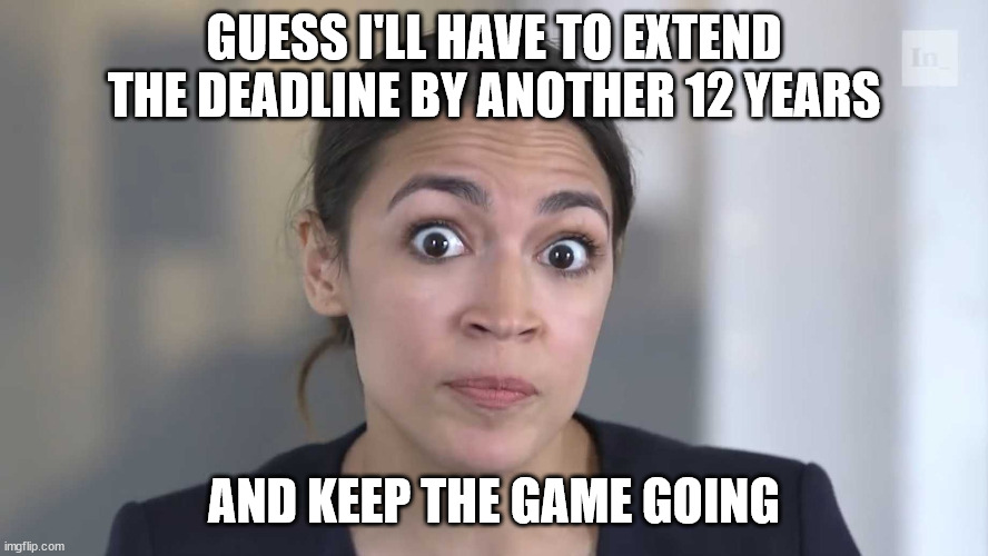AOC Stumped | GUESS I'LL HAVE TO EXTEND THE DEADLINE BY ANOTHER 12 YEARS AND KEEP THE GAME GOING | image tagged in aoc stumped | made w/ Imgflip meme maker