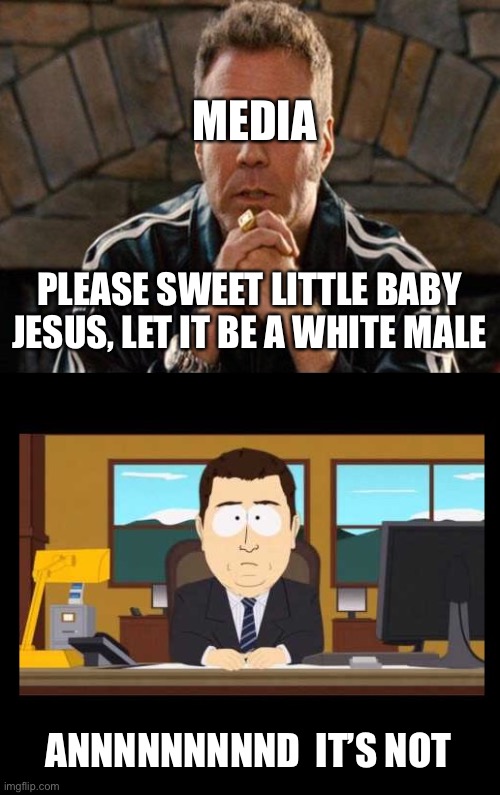 They get ahead of themselves hoping to condemn a white male | MEDIA; PLEASE SWEET LITTLE BABY JESUS, LET IT BE A WHITE MALE; ANNNNNNNNND  IT’S NOT | image tagged in ricky bobby praying,south park news blank | made w/ Imgflip meme maker