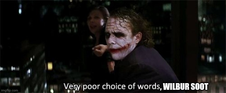 Very poor choice of words | , WILBUR SOOT | image tagged in very poor choice of words | made w/ Imgflip meme maker