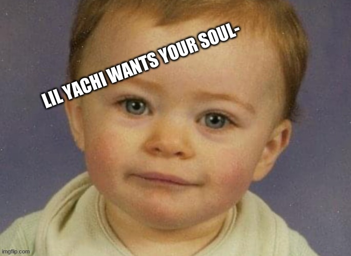 image tagged in lil yachi wants your soul- | made w/ Imgflip meme maker