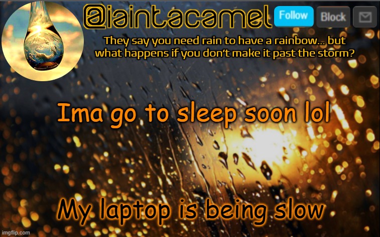 iaintacamel | Ima go to sleep soon lol; My laptop is being slow | image tagged in iaintacamel | made w/ Imgflip meme maker