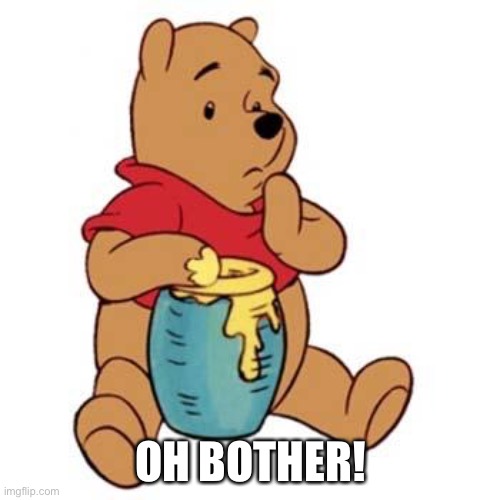 Winnie the Pooh Oh Bother | OH BOTHER! | image tagged in winnie the pooh oh bother | made w/ Imgflip meme maker