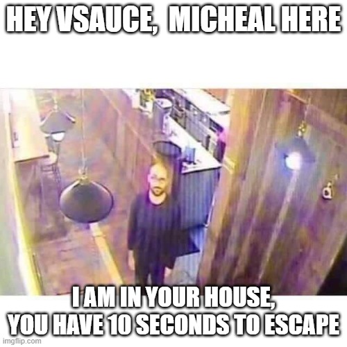 HEY VSAUCE,  MICHEAL HERE; I AM IN YOUR HOUSE, YOU HAVE 10 SECONDS TO ESCAPE | image tagged in hey vsauce,micheal here,where are your fingers,memes | made w/ Imgflip meme maker