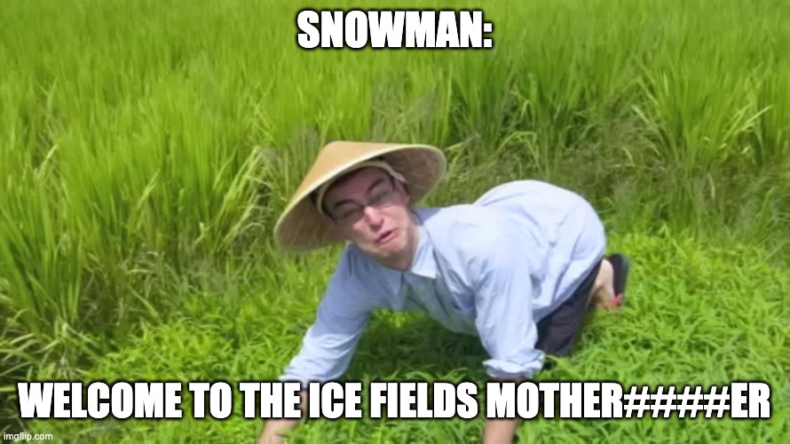 WELCOME TO THE RICE FIELDS | SNOWMAN: WELCOME TO THE ICE FIELDS MOTHER####ER | image tagged in welcome to the rice fields | made w/ Imgflip meme maker