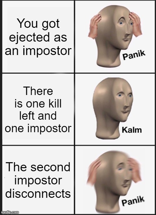 Panik Kalm Panik Meme | You got ejected as an impostor; There is one kill left and one impostor; The second impostor disconnects | image tagged in memes,panik kalm panik | made w/ Imgflip meme maker