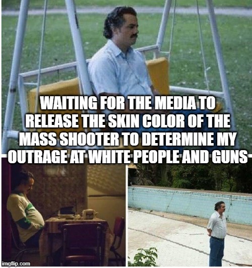 Narcos waiting | WAITING FOR THE MEDIA TO RELEASE THE SKIN COLOR OF THE MASS SHOOTER TO DETERMINE MY OUTRAGE AT WHITE PEOPLE AND GUNS | image tagged in narcos waiting | made w/ Imgflip meme maker