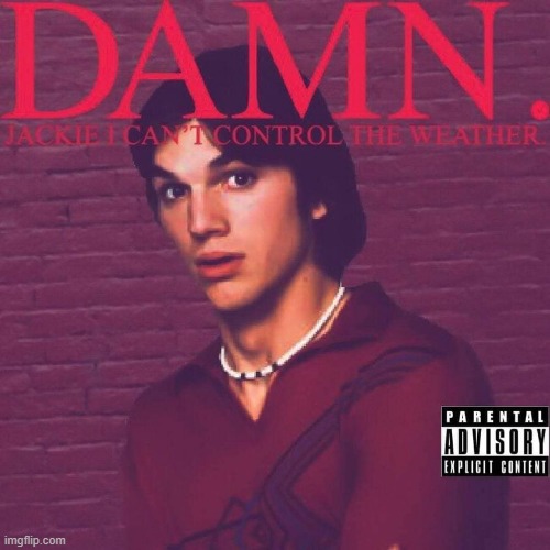 Crossover! | image tagged in damn jackie i can't control the weather,repost,kendrick lamar,damn,rap,bad album art | made w/ Imgflip meme maker