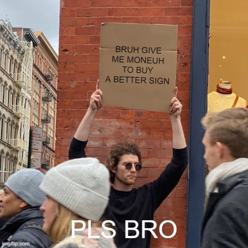 GIVE ME MONEY PLS FOR NEW SIGN | BRUH GIVE ME MONEUH TO BUY A BETTER SIGN; PLS BRO | image tagged in memes,guy holding cardboard sign | made w/ Imgflip meme maker